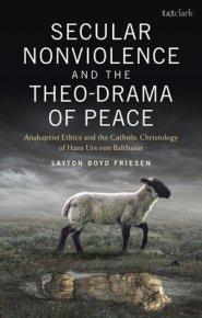 Secular Nonviolence and the Theo-Drama of Peace: Anabaptist Ethics and the Catholic Christology of Hans Urs von Balthasar