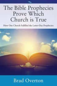 The Bible Prophecies Prove Which Church is True: How One Church Fulfilled the Latter-Day Prophecies