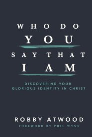 Who Do You Say that I Am: Discovering Your Glorious Identity in Christ