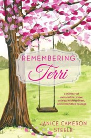 Remembering Terri: a memoir of extraordinary love, unimaginable sadness, and remarkable courage