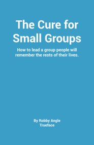 The Cure for Groups: How to Lead a Small Group People Will Talk about the Rest of Their Lives