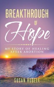 Breakthrough of Hope: My Story Of Healing After Abortion