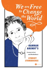 We Are Free to Change the World: Hannah Arendt's Lessons in Love and Disobedience