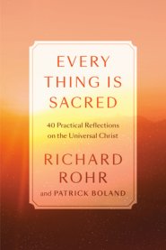 Every Thing Is Sacred: 40 Practices and Reflections on the Universal Christ