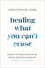 Healing What You Can't Erase: Transform Your Mental, Emotional, and Spiritual Health from the Inside Out