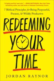 Redeeming Your Time: 7 Biblical Principles for Being Purposeful, Present, and Wildly Productive