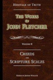 Creeds and Scripture Scales: The Works of John Fletcher