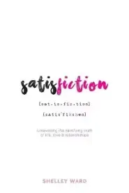 Satisfiction: Unravelling the satisfying truth  of life, love & relationships