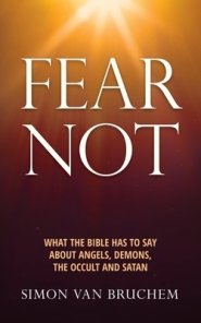 Fear Not: What the Bible has to say about angels, demons, the occult and Satan