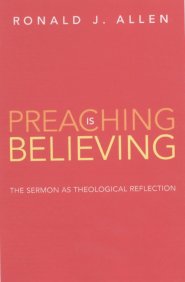 Preaching Is Believing: The Sermon as Theological Reflection