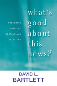 What's Good About This News?: Preaching from the Gospels and Galatians