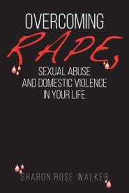 Overcoming Rape, Sexual Abuse, and Domestic Violence In Your Life