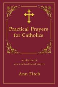 Practical Prayers for Catholics: A collection of new and traditional prayers