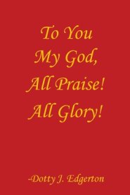 To You My God, All Praise! All Glory!