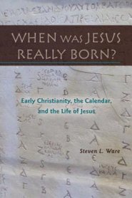 When Was Jesus Really Born? Early Christianity, the Calendar, and the Life of Jesus