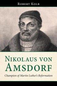 Nikolaus Von Amsdorf: Champion of Martin Luther's Reformation