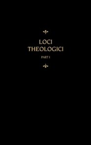 Chemnitz's Works, Volume 7 (Loci Theologici I)