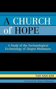 A Church of Hope: A Study of the Eschatological Ecclesiology of Jurgen Moltmann