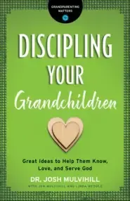 Discipling Your Grandchildren: Great Ideas to Help Them Know, Love, and Serve God