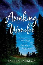 Awaking Wonder: Opening Your Child's Heart to the Beauty of Learning