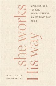 She Works His Way: A Practical Guide for Doing What Matters Most in a Get-Things-Done World