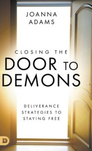 Closing the Door to Demons: Deliverance Strategies to Staying Free