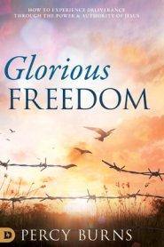 Glorious Freedom: How to Experience Deliverance through the Power and Authority of Jesus