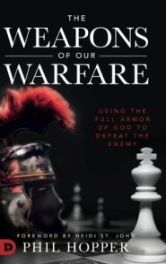 The Weapons of Our Warfare: Using the Full Armor of God to Defeat the Enemy