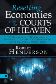 Resetting Economies from the Courts of Heaven: 5 Secrets to Overcoming Economic Crisis and Unlocking Supernatural Provision