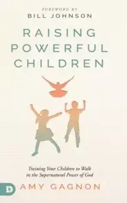 Raising Powerful Children: Training Your Children to Walk in the Supernatural Power of God