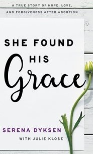 She Found His Grace: A True Story Of Hope, Love, And Forgiveness After Abortion