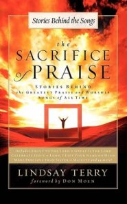 The Sacrifice of Praise: Stories Behind the Greatest Praise and Worship Songs of All Time