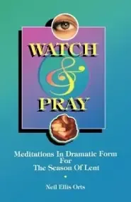 Watch And Pray: Meditations In Dramatic Form For The Season Of Lent