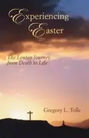 Experiencing Easter: The Lenten Journey from Death to Life