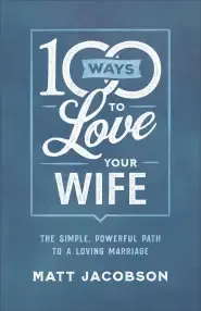 100 Ways to Love Your Wife: The Simple, Powerful Path to a Loving Marriage