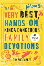 The Very Best, Hands-On, Kinda Dangerous Family Devotions, Volume 3: 52 Activities Your Kids Will Never Forget