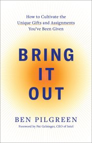 Bring It Out: How to Cultivate the Unique Gifts and Assignments You've Been Given