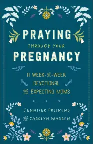 Praying Through Your Pregnancy: A Week-By-Week Devotional for Expecting Moms