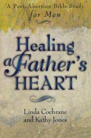 Healing a Father's Heart: a Post-abortion Bible Study for Men