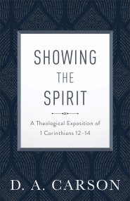 Showing the Spirit: A Theological Exposition of 1 Corinthians 12-14