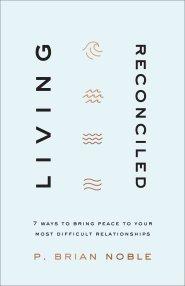 Living Reconciled: 7 Ways to Bring Peace to Your Most Difficult Relationships