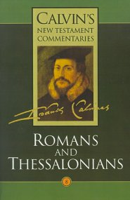 Calvin's New Testament Commentaries The Epistles of Paul the Apostle to the Romans and to the Thessalonians