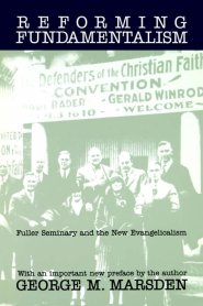 Reforming Fundamentalism: Fuller Seminary and the New Evangelicalism