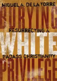 Burying White Privilege: Resurrecting a Badass Christianity