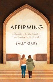 Affirming: A Memoir of Faith, Sexuality, and Staying in the Church