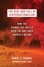 The Rise and Fall of Dispensationalism: How the Evangelical Battle Over the End Times Shaped a Nation