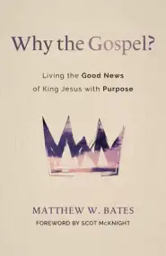 Why the Gospel?: Living the Good News of King Jesus with Purpose