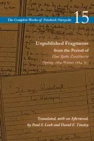 Unpublished Fragments from the Period of Thus Spoke Zarathustra: Spring 1884-Winter 1884/85