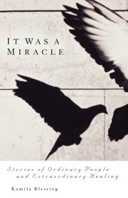 It Was a Miracle: Stories of Ordinary People and Extraordinary Healing