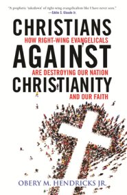 Christians Against Christianity: How Right-Wing Evangelicals Are Destroying Our Nation and Our Faith